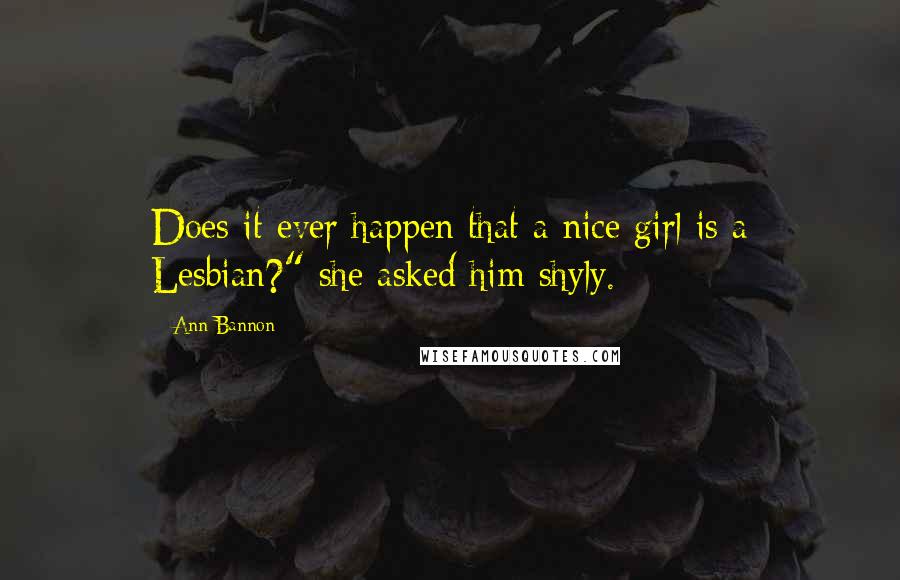 Ann Bannon Quotes: Does it ever happen that a nice girl is a Lesbian?" she asked him shyly.