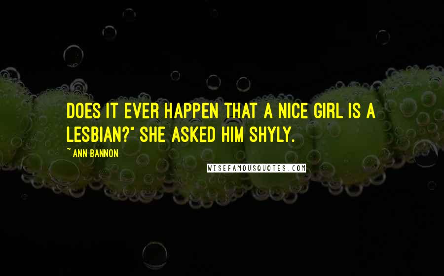 Ann Bannon Quotes: Does it ever happen that a nice girl is a Lesbian?" she asked him shyly.