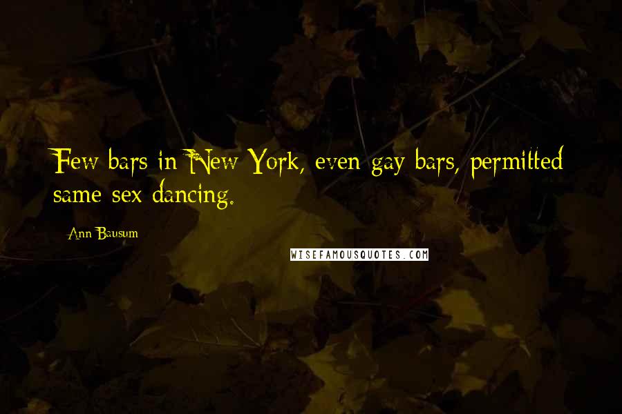 Ann Bausum Quotes: Few bars in New York, even gay bars, permitted same-sex dancing.