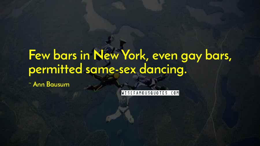 Ann Bausum Quotes: Few bars in New York, even gay bars, permitted same-sex dancing.