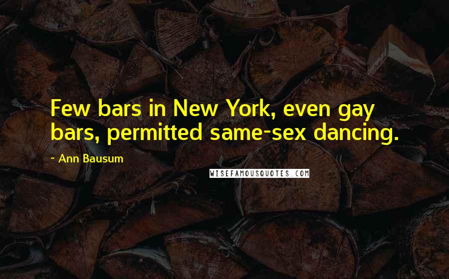 Ann Bausum Quotes: Few bars in New York, even gay bars, permitted same-sex dancing.