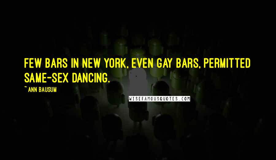 Ann Bausum Quotes: Few bars in New York, even gay bars, permitted same-sex dancing.