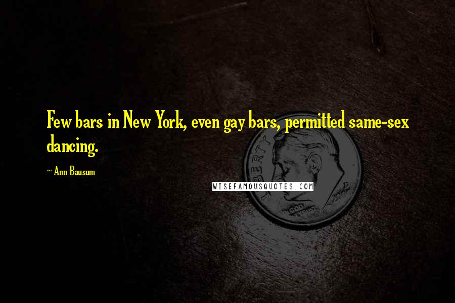 Ann Bausum Quotes: Few bars in New York, even gay bars, permitted same-sex dancing.