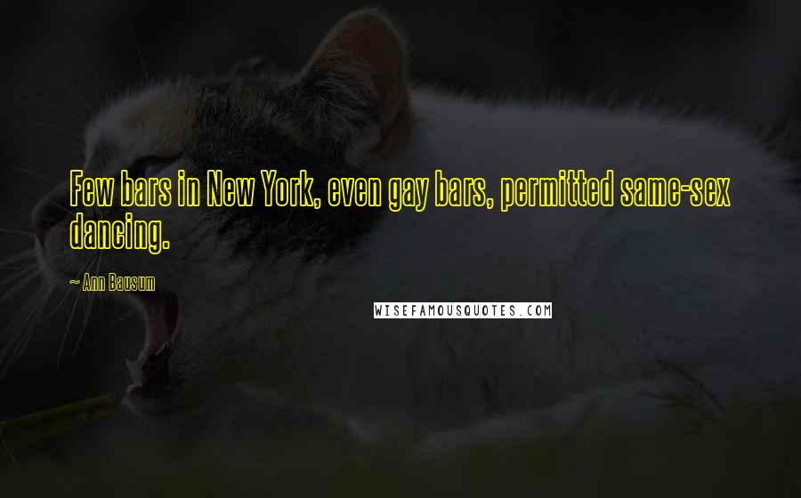 Ann Bausum Quotes: Few bars in New York, even gay bars, permitted same-sex dancing.