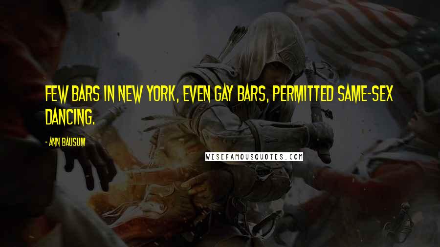 Ann Bausum Quotes: Few bars in New York, even gay bars, permitted same-sex dancing.