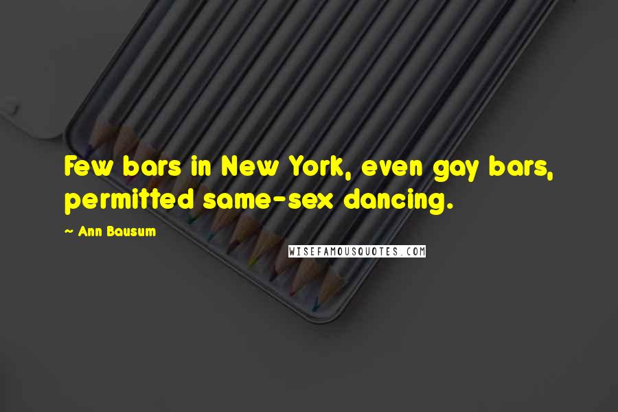 Ann Bausum Quotes: Few bars in New York, even gay bars, permitted same-sex dancing.