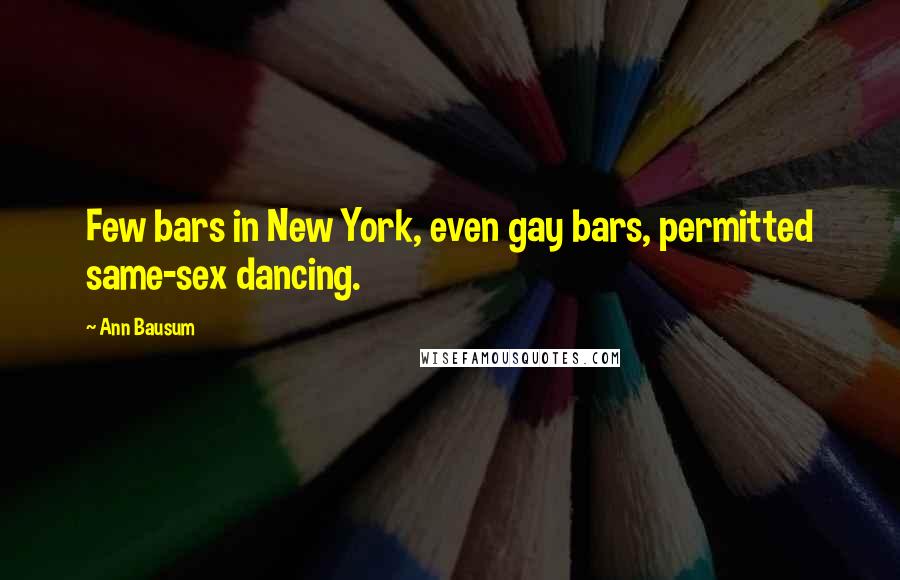 Ann Bausum Quotes: Few bars in New York, even gay bars, permitted same-sex dancing.