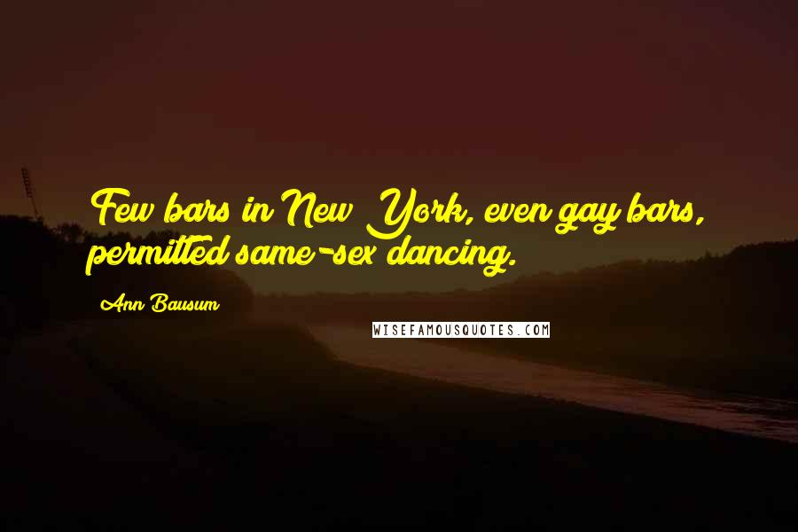 Ann Bausum Quotes: Few bars in New York, even gay bars, permitted same-sex dancing.