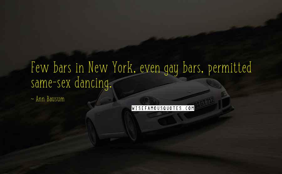 Ann Bausum Quotes: Few bars in New York, even gay bars, permitted same-sex dancing.
