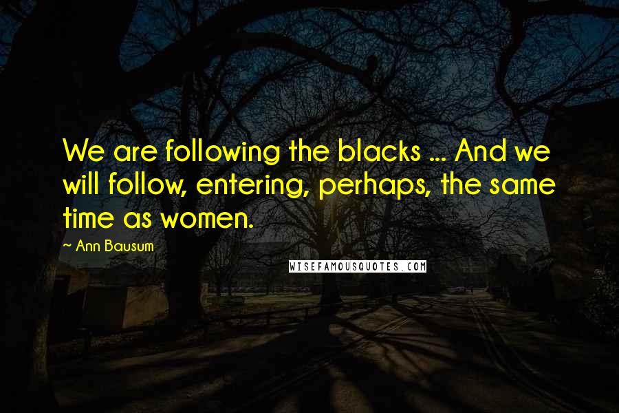 Ann Bausum Quotes: We are following the blacks ... And we will follow, entering, perhaps, the same time as women.