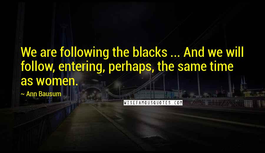 Ann Bausum Quotes: We are following the blacks ... And we will follow, entering, perhaps, the same time as women.