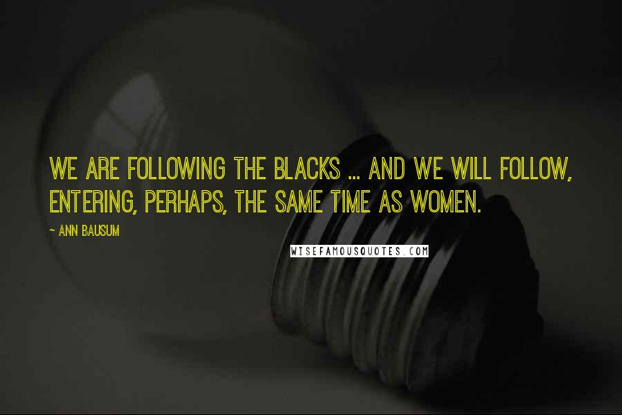 Ann Bausum Quotes: We are following the blacks ... And we will follow, entering, perhaps, the same time as women.