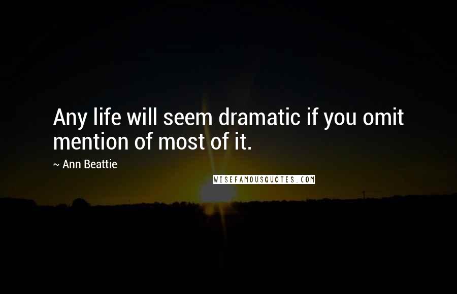 Ann Beattie Quotes: Any life will seem dramatic if you omit mention of most of it.