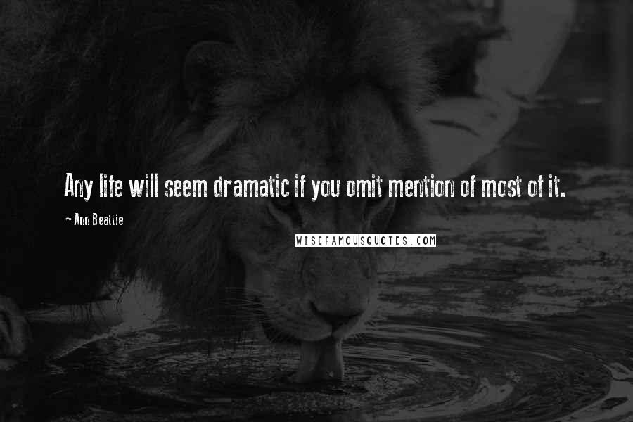 Ann Beattie Quotes: Any life will seem dramatic if you omit mention of most of it.