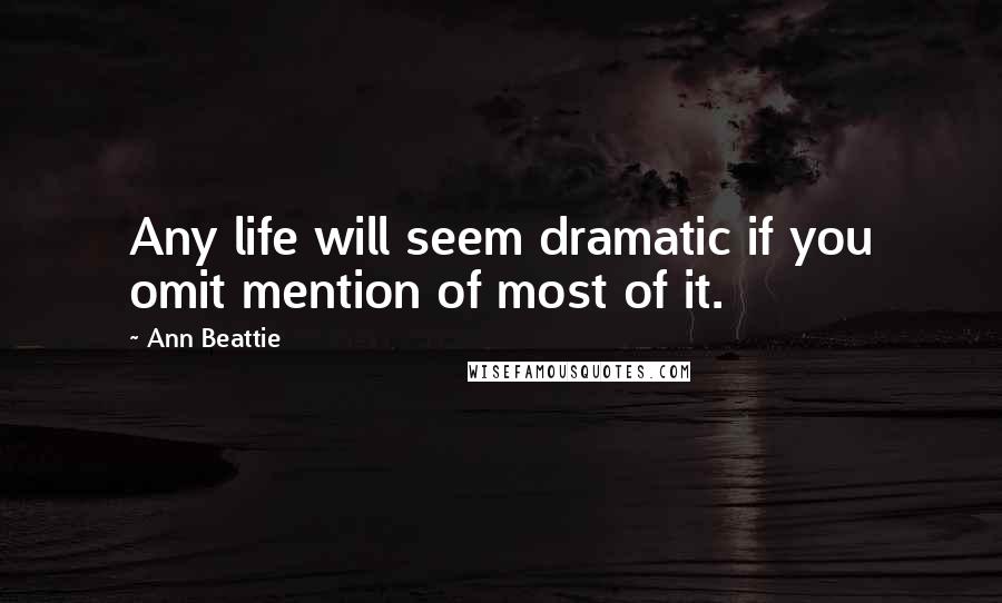 Ann Beattie Quotes: Any life will seem dramatic if you omit mention of most of it.