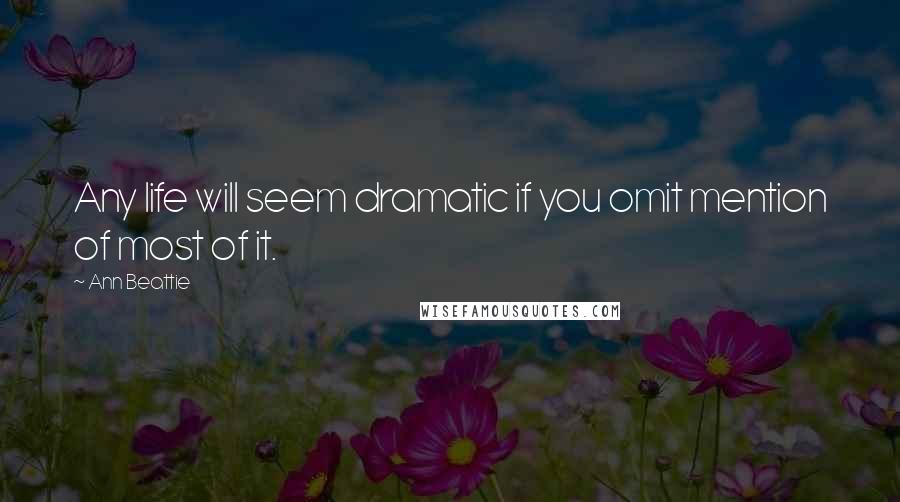 Ann Beattie Quotes: Any life will seem dramatic if you omit mention of most of it.