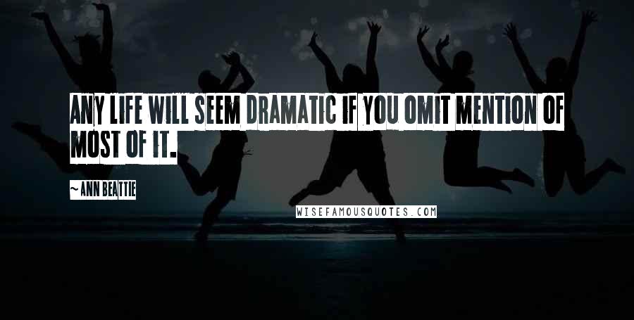 Ann Beattie Quotes: Any life will seem dramatic if you omit mention of most of it.