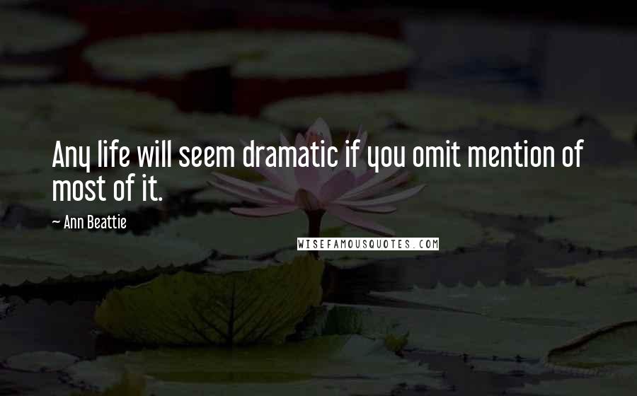 Ann Beattie Quotes: Any life will seem dramatic if you omit mention of most of it.