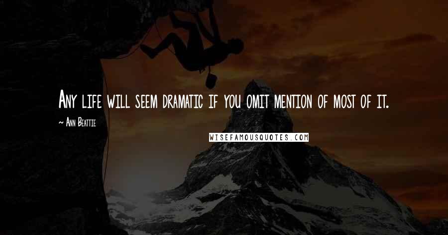 Ann Beattie Quotes: Any life will seem dramatic if you omit mention of most of it.