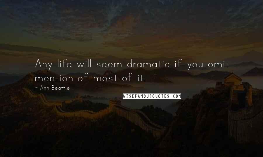 Ann Beattie Quotes: Any life will seem dramatic if you omit mention of most of it.