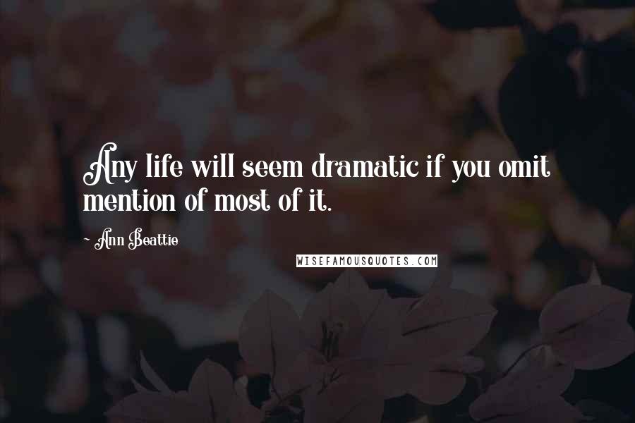 Ann Beattie Quotes: Any life will seem dramatic if you omit mention of most of it.