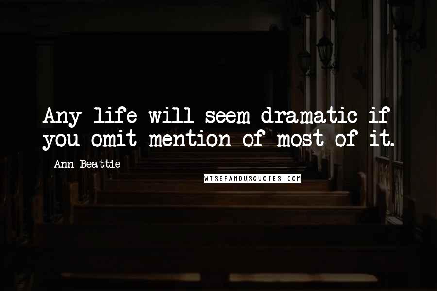 Ann Beattie Quotes: Any life will seem dramatic if you omit mention of most of it.