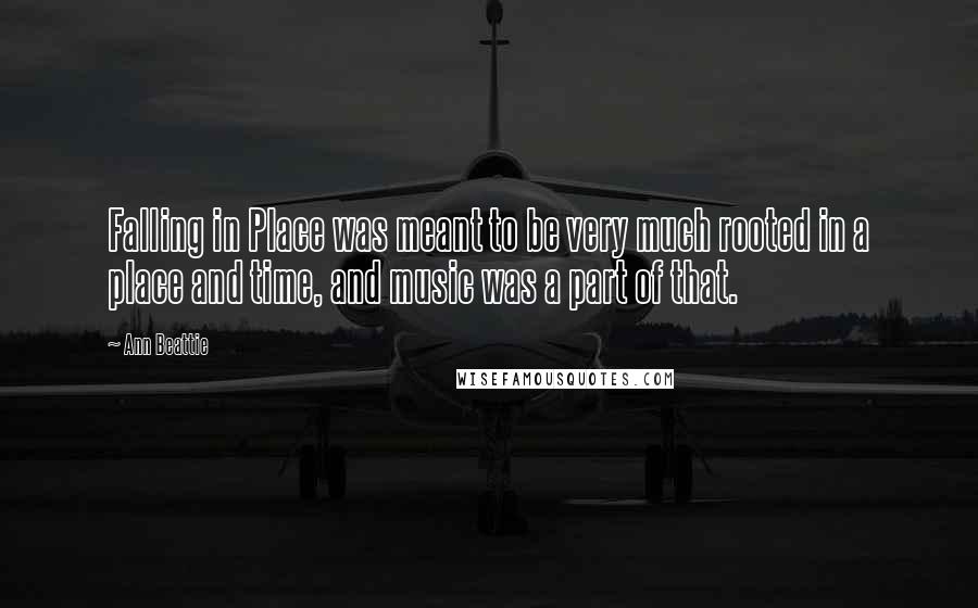 Ann Beattie Quotes: Falling in Place was meant to be very much rooted in a place and time, and music was a part of that.