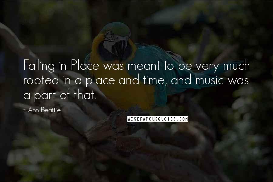 Ann Beattie Quotes: Falling in Place was meant to be very much rooted in a place and time, and music was a part of that.