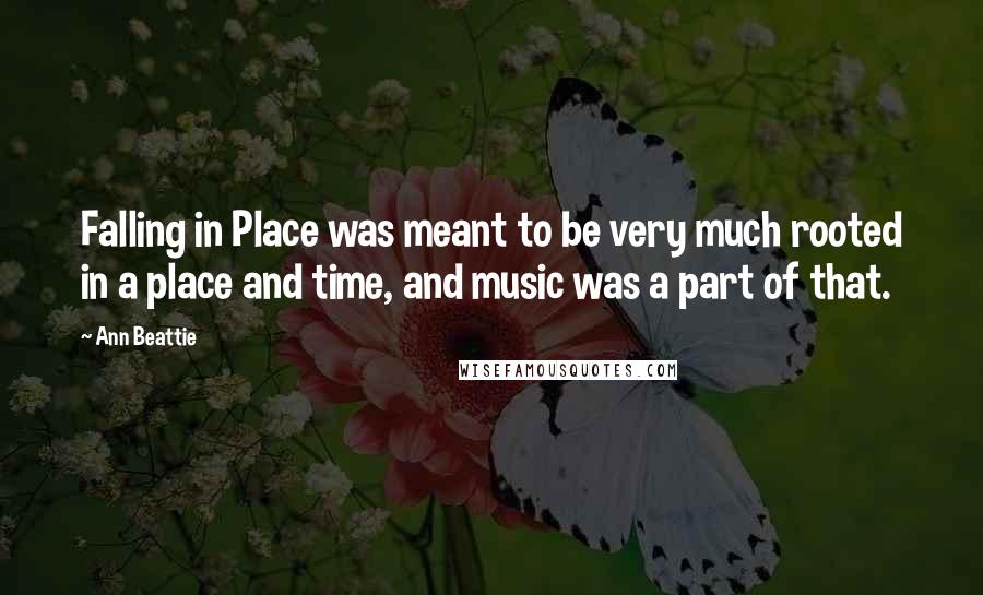 Ann Beattie Quotes: Falling in Place was meant to be very much rooted in a place and time, and music was a part of that.