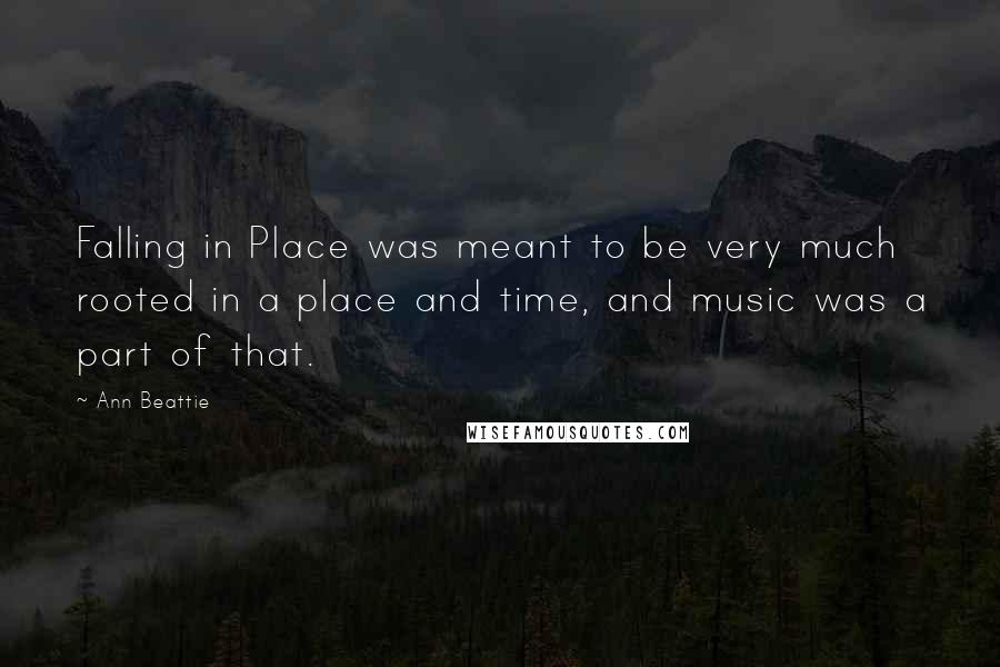 Ann Beattie Quotes: Falling in Place was meant to be very much rooted in a place and time, and music was a part of that.