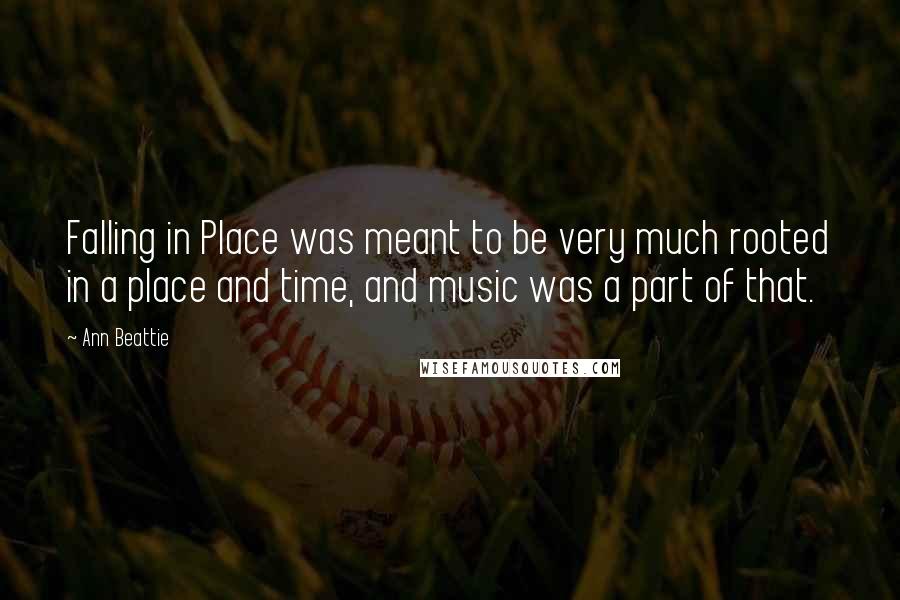 Ann Beattie Quotes: Falling in Place was meant to be very much rooted in a place and time, and music was a part of that.