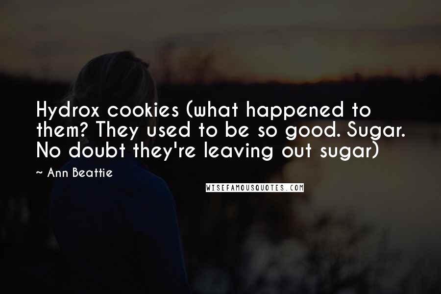 Ann Beattie Quotes: Hydrox cookies (what happened to them? They used to be so good. Sugar. No doubt they're leaving out sugar)