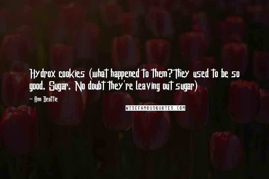 Ann Beattie Quotes: Hydrox cookies (what happened to them? They used to be so good. Sugar. No doubt they're leaving out sugar)