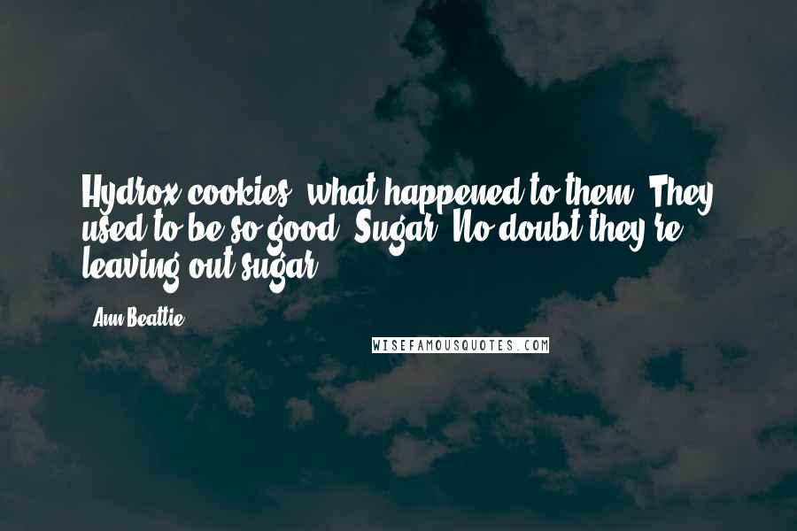 Ann Beattie Quotes: Hydrox cookies (what happened to them? They used to be so good. Sugar. No doubt they're leaving out sugar)