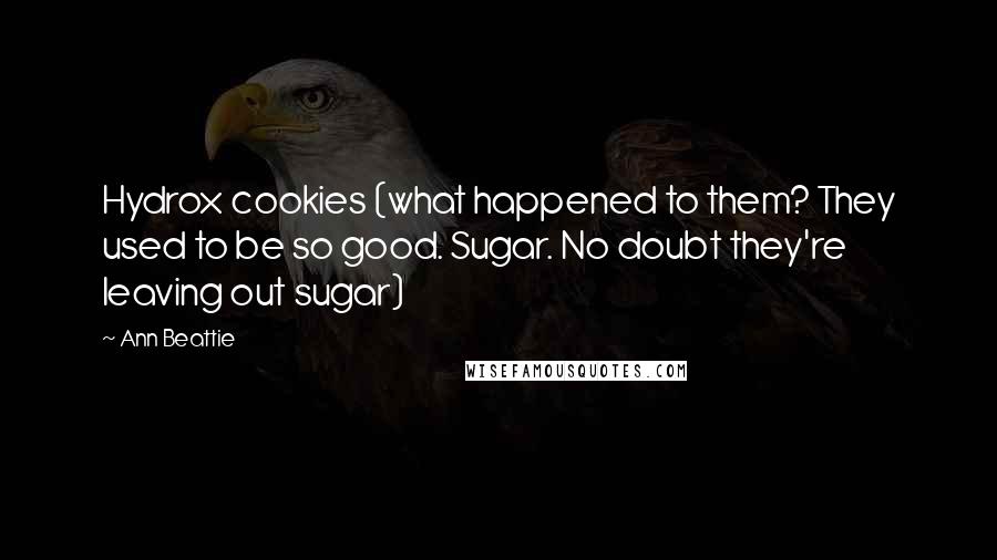 Ann Beattie Quotes: Hydrox cookies (what happened to them? They used to be so good. Sugar. No doubt they're leaving out sugar)