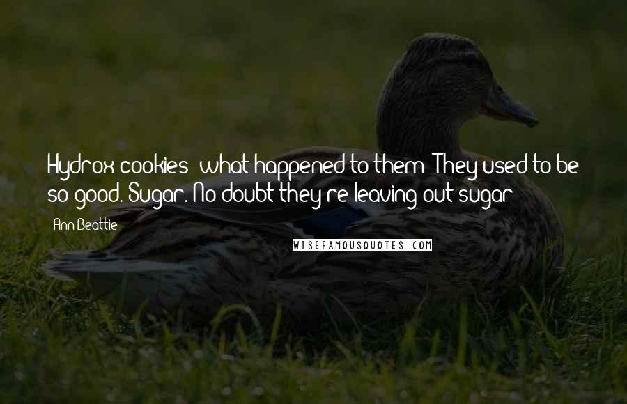 Ann Beattie Quotes: Hydrox cookies (what happened to them? They used to be so good. Sugar. No doubt they're leaving out sugar)