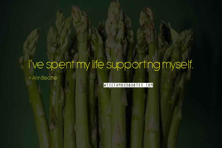 Ann Beattie Quotes: I've spent my life supporting myself.