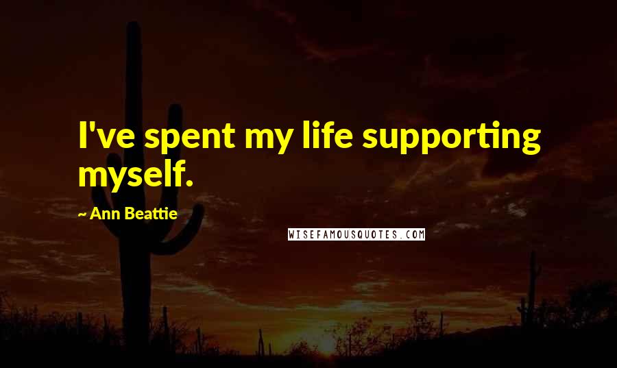 Ann Beattie Quotes: I've spent my life supporting myself.