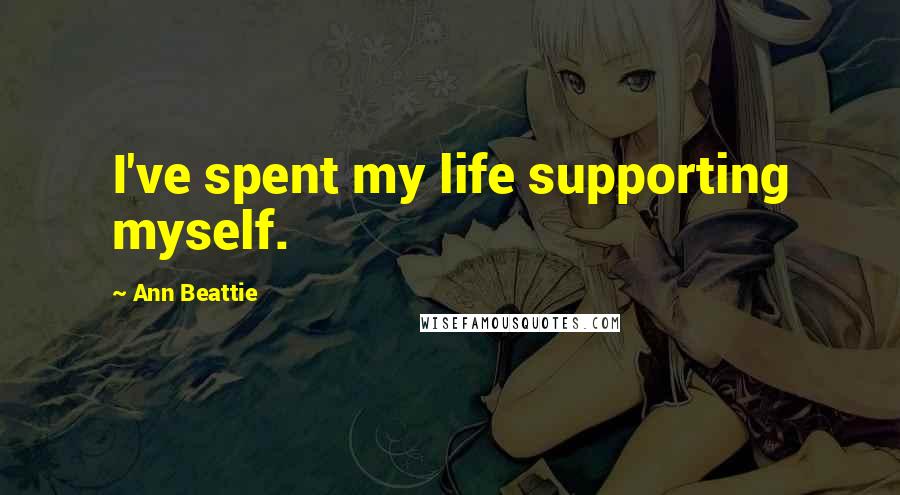 Ann Beattie Quotes: I've spent my life supporting myself.