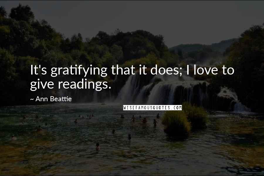 Ann Beattie Quotes: It's gratifying that it does; I love to give readings.