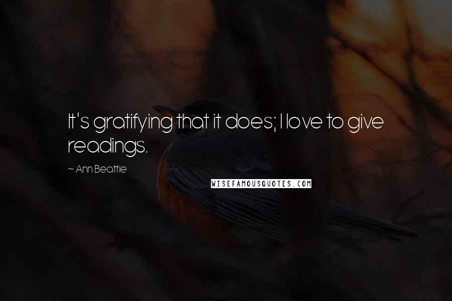 Ann Beattie Quotes: It's gratifying that it does; I love to give readings.