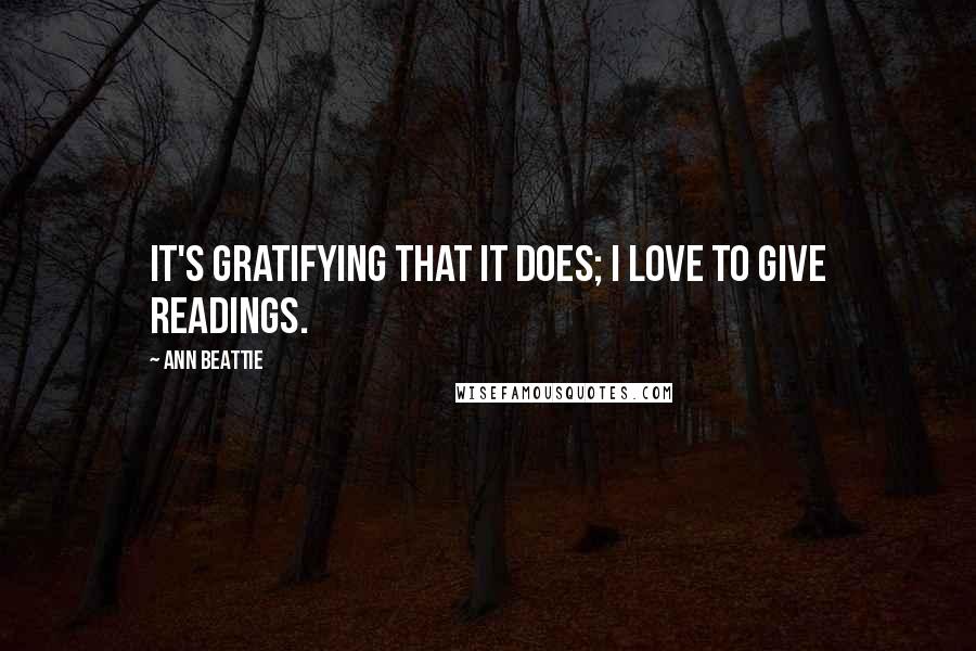 Ann Beattie Quotes: It's gratifying that it does; I love to give readings.