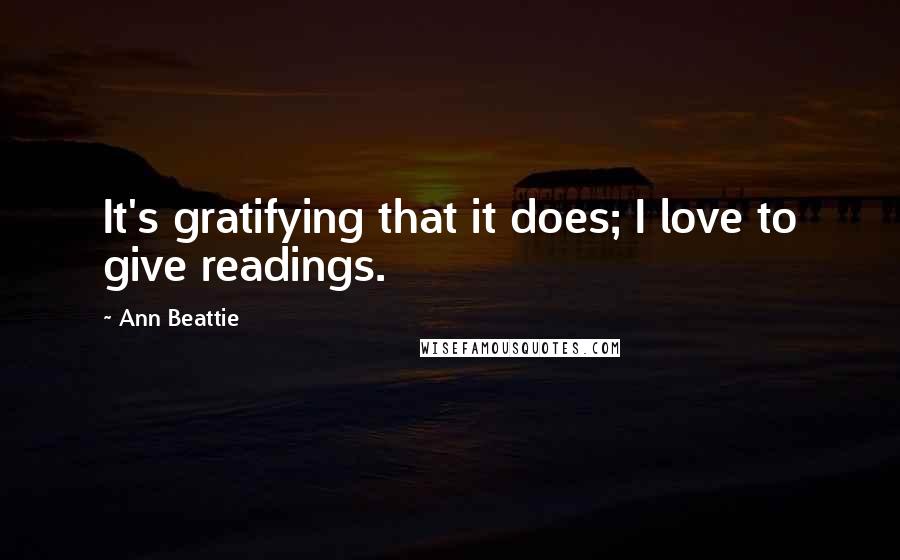 Ann Beattie Quotes: It's gratifying that it does; I love to give readings.