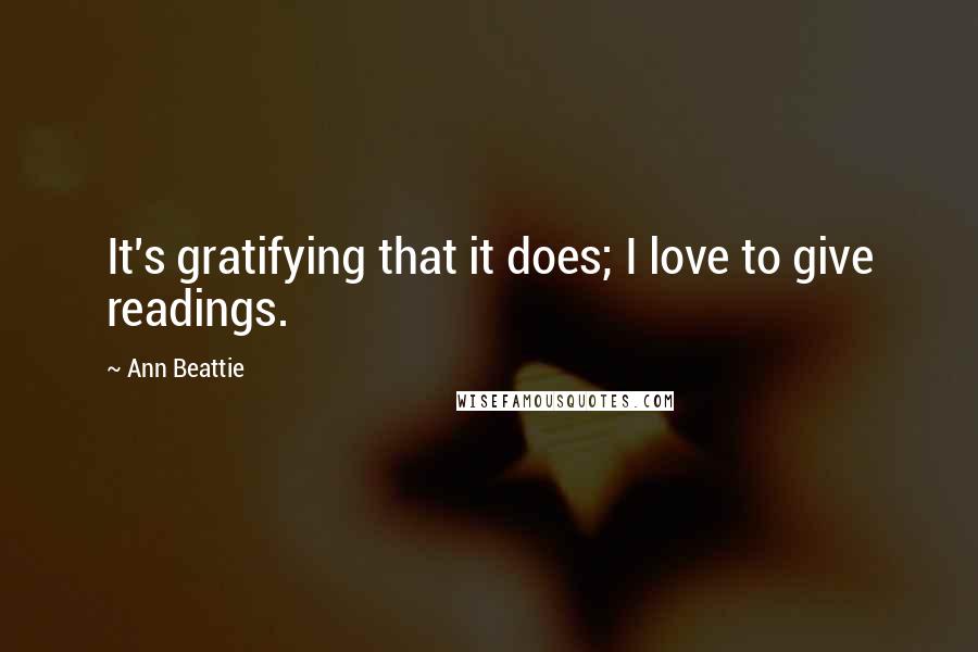 Ann Beattie Quotes: It's gratifying that it does; I love to give readings.
