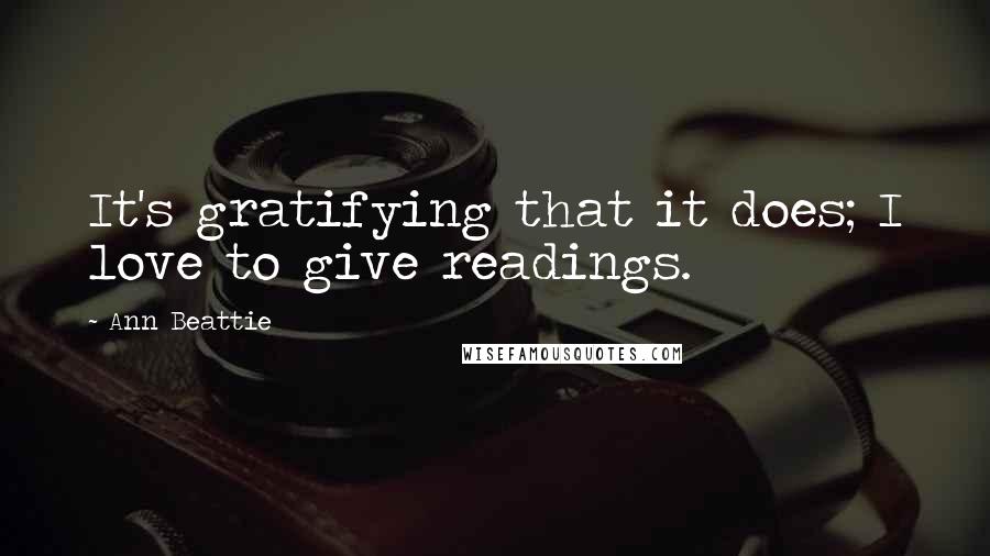 Ann Beattie Quotes: It's gratifying that it does; I love to give readings.