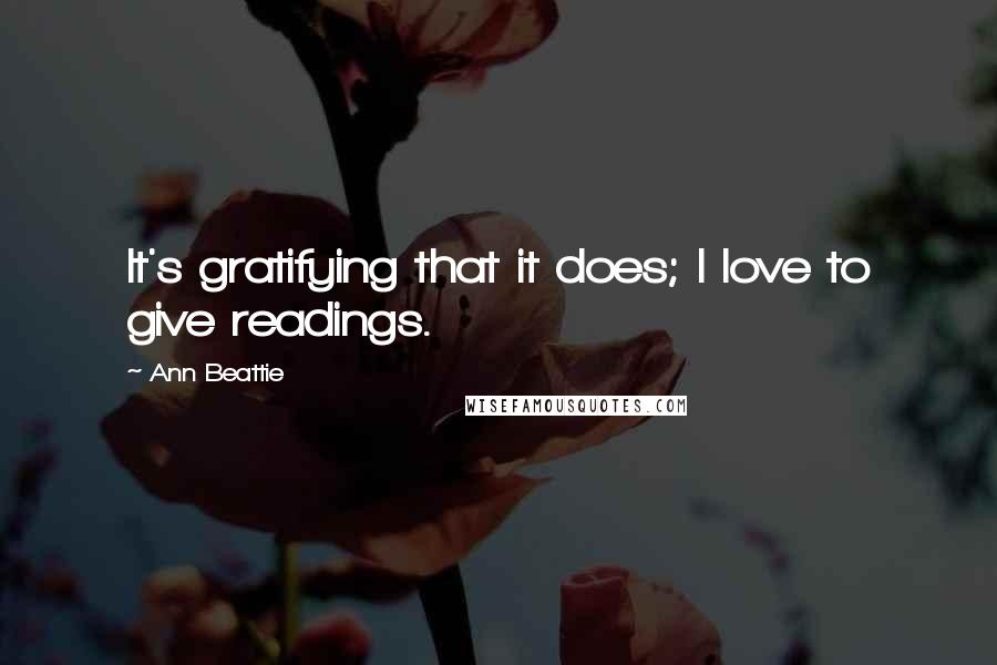 Ann Beattie Quotes: It's gratifying that it does; I love to give readings.