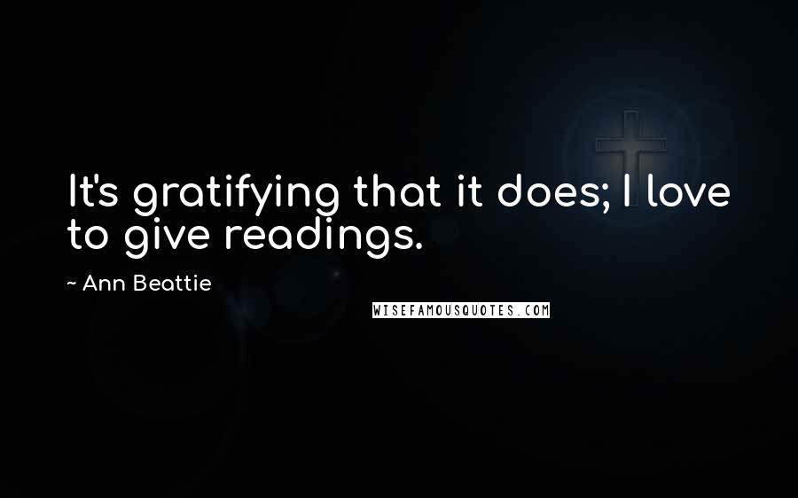 Ann Beattie Quotes: It's gratifying that it does; I love to give readings.