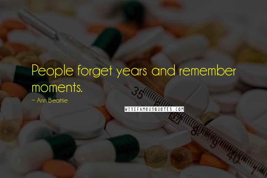 Ann Beattie Quotes: People forget years and remember moments.