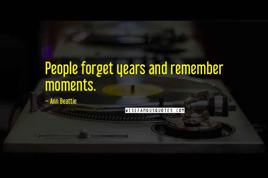 Ann Beattie Quotes: People forget years and remember moments.