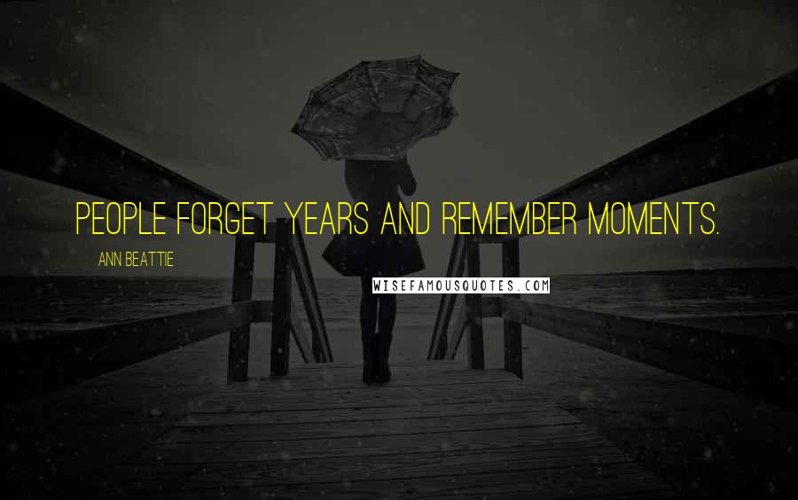 Ann Beattie Quotes: People forget years and remember moments.